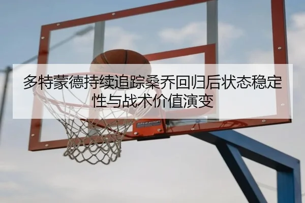 多特蒙德持续追踪桑乔回归后状态稳定性与战术价值演变