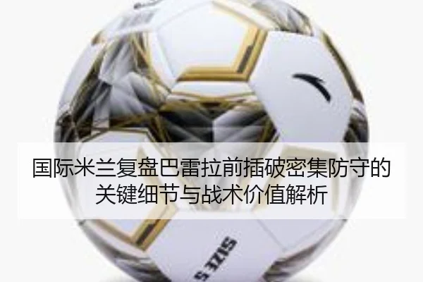国际米兰复盘巴雷拉前插破密集防守的关键细节与战术价值解析