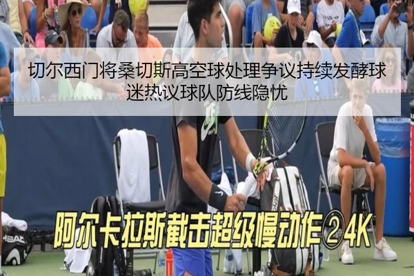 切尔西门将桑切斯高空球处理争议持续发酵球迷热议球队防线隐忧